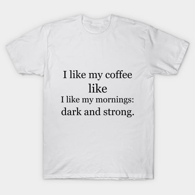 I like my coffee like I like my mornings: dark and strong. T-Shirt by Jackson Williams